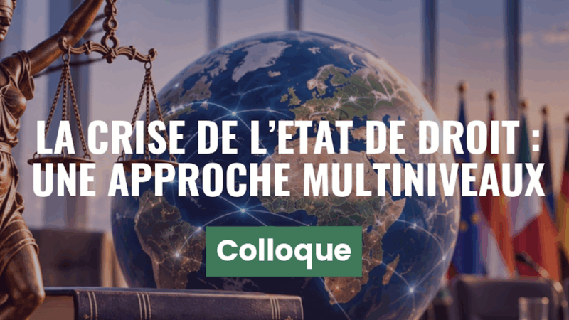 25/11 Colloque « La crise de l&rsquo;État de droit : une approche multiniveaux »